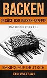 Backen: Backen Kochbuch: 25 Köstliche Backen-Rezepte (Baking Auf Deutsch)