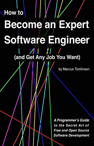 How to Become an Expert Software Engineer (and Get Any Job You Want): A Programmerâ€™s Guide to the Secret Art of Free and Open Source Software Development