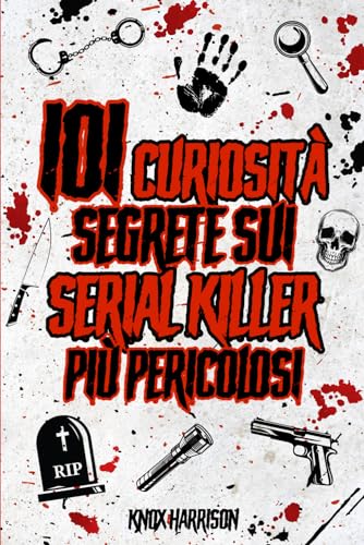 101 curiosità segrete sui Serial Killer più pericolosi della Stor