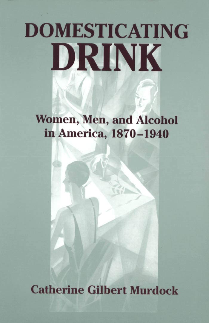 Domesticating Drink: Women, Men, and Alcohol in America, 1870-1940 (Gender Relations in the American Experience)