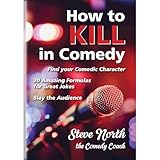 How to Kill in Comedy: Find your Comedic Character, use 20 great Joke Formulas, Slay the Audience