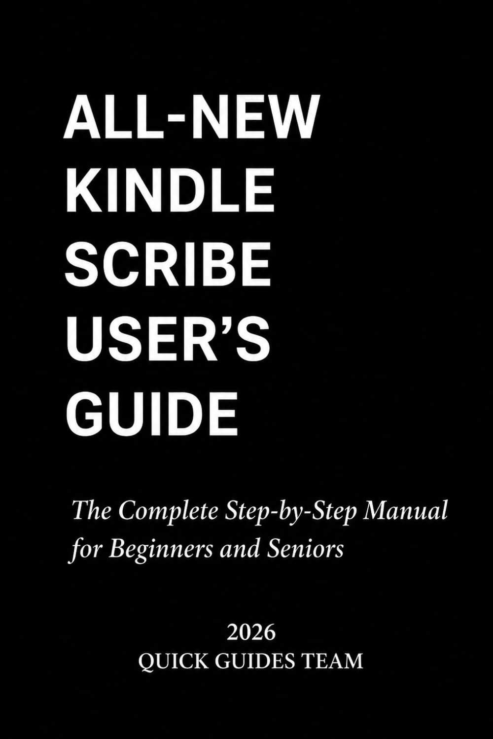 All-New Kindle Scribe User's Guide 2026: The Complete Step-by-Step Manual for Beginners and Seniors — Set It Up, Write and Take Notes, Export Them, and Fix Every Common Problem
