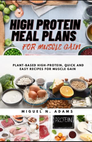 High-Protein Meal Plans For Muscle Gain: Plant-Based High-Protein, Quick And Easy Recipes For Muscle Gain