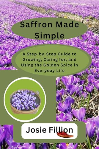 Saffron Made Simple: A Step-by-Step Guide to Growing, Caring for, and Using the Golden Spice in Everyday Life