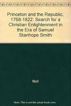 Princeton And The Republic, 1768-1822: The Search For A Christian Enlightenment In The Era Of Samuel Stanhope Smith