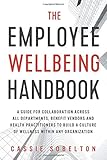 The Employee Wellbeing Handbook: A Guide for Collaboration Across all Departments, Benefit Vendors, and Health Practitioners to Build a Culture of Wellness Within any Organization