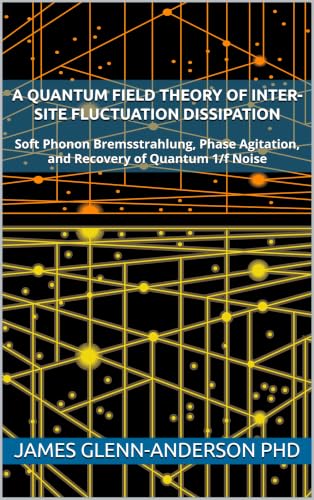 A Quantum Field Theory of Inter-Site Fluctuation Dissipation: Soft Phonon Bremsstrahlung, Phase Agitation, and Recovery of Quantum 1/f Noise (Fluctuation Phenomena Book 2)