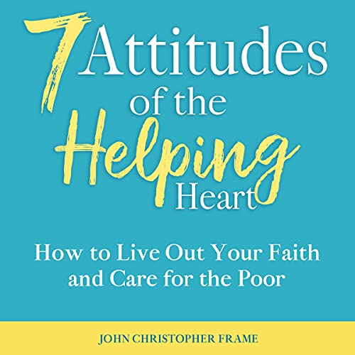 7 Attitudes of the Helping Heart: How to Live Out Your Faith and Care for the Poor by John Christopher Frame episode artwork
