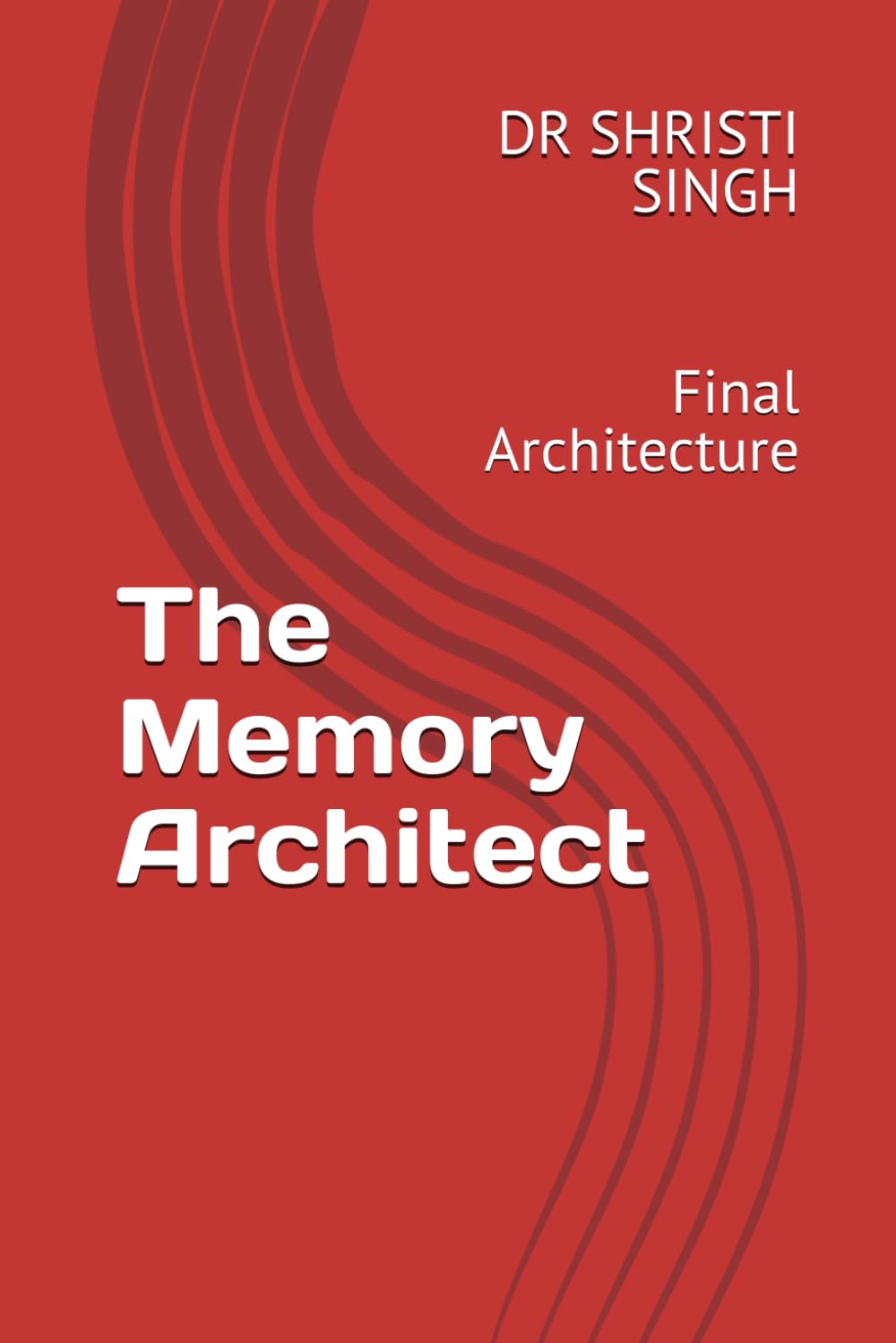 The Memory Architect: Final Architecture (The Memory Architect Series — Dr. Shristi Singh)