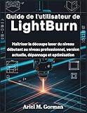  Guide de l\'utilisateur de LightBurn: Maîtriser la découpe laser du niveau débutant au niveau professionnel, version actuelle, dépannage et optimisation