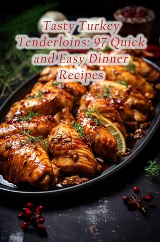 Tasty Turkey Tenderloins: 97 Quick and Easy Dinner Recipes