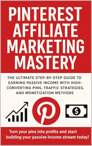 Pinterest Affiliate Marketing Mastery: The Ultimate Step-by-Step Guide to Earning Passive Income with High-Converting Pins, Traffic Strategies, and Monetization Methods