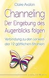 Channeling - Der Eingebung des Augenblicks folgen: Verbindung zu den Lenkern der 12 göttlichen Strahlen - Claire Avalon 