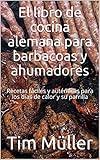  El libro de cocina alemana para barbacoas y ahumadores: Recetas fáciles y auténticas para los días de calor y su parrilla