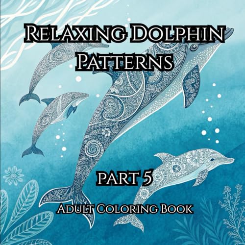 Relaxing Dolphin Patterns Part 5: A Relaxing Ocean-Themed Coloring Book for Kids and Adults with Beautiful Dolphin Designs and I