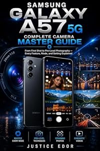 SAMSUNG GALAXY A57 5G: Complete Camera Master Guide From First Shot to Pro-Level Photography — Every Feature, Mode, and Setting Explained (English Edition)