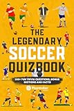 The Legendary Soccer Quizbook: 300+ Fun Trivia Questions, Bonus Sections, and Facts! (The Legendary Soccer Quizbook Series: Trivia Books for True Soccer Fans)