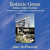 Botanic Gems Indiana Public Gardens: including Greater Chicago, Dayton, Cincinnati & Louisville