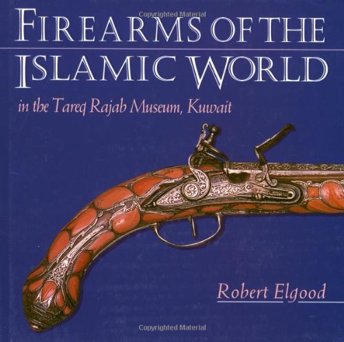 Firearms of the Islamic World: Written by Robert Elgood, 1996 Edition, Publisher: I.B.Tauris [Hardcover]