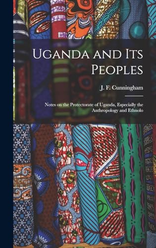 Uganda and its Peoples; Notes on the Protectorate of Uganda, Especially the Anthropology and Ethnolo