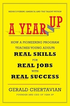 A Year Up: How a Pioneering Program Teaches Young Adults Real Skills for Real Jobs-With Rea l Success