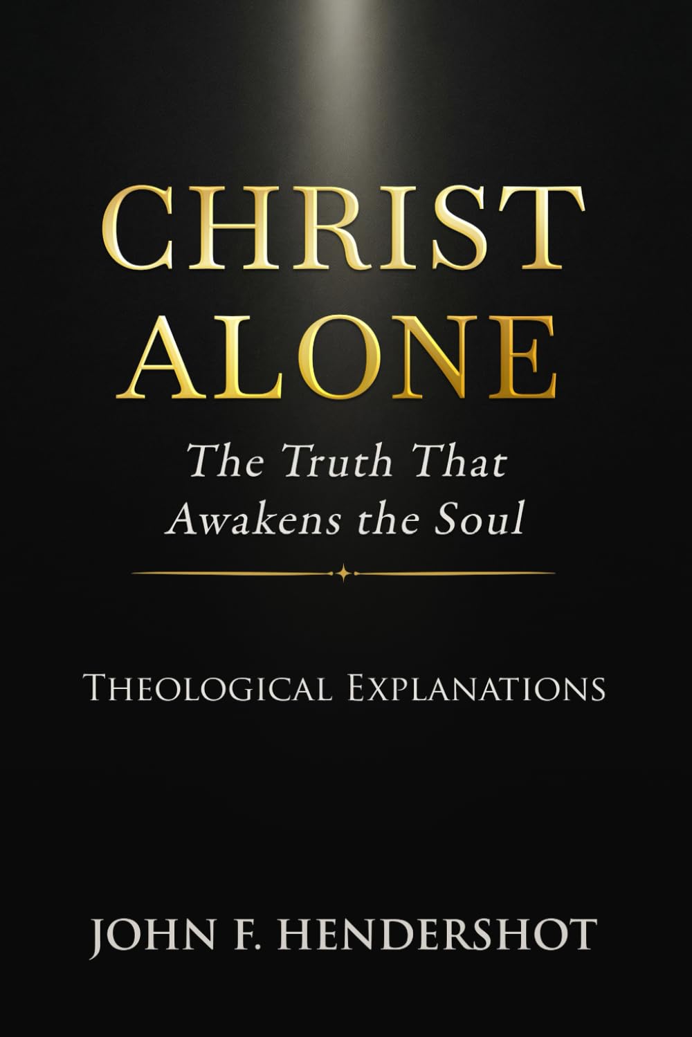 Christ Alone: The Truth That Awakens the Soul: Why Every Road Except Jesus Leads Nowhere—and How the Gospel Saves, Confronts, and Transforms a Life