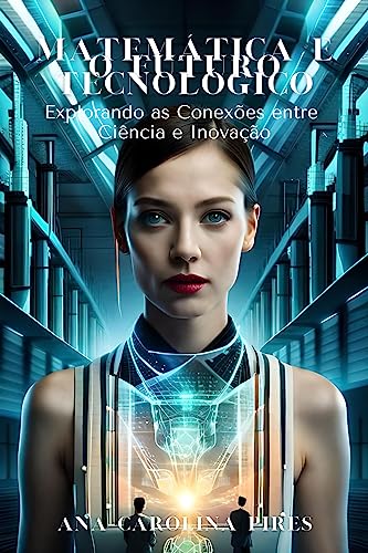 Matemática e o Futuro Tecnológico: Explorando as Conexões entre Ciência e Inovação - Pires, Ana Carolina