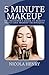 5 Minute Makeup: The Beginner's Guide to Beauty Basics and Makeup Techniques