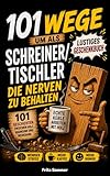 101 Wege um als Schreiner und Tischler die Nerven zu behalten: Das lustige Geschenkbuch für alle, die zwischen Holz, Staub und Kundenwünschen die Nerven behalten müssen