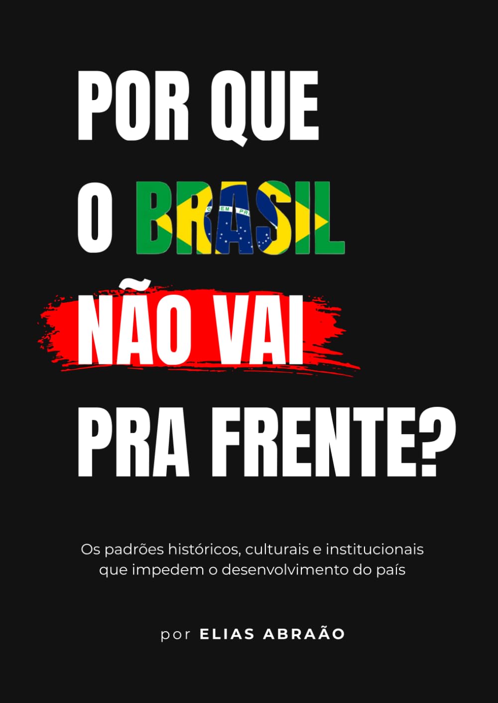 Por que o Brasil não vai pra frente?: Os padrões históricos, culturais e institucionais que impedem o desenvolvimento do país
