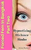 Forced Fem in Bangkok Part Two: Hypnotizing His Inner Bimbo