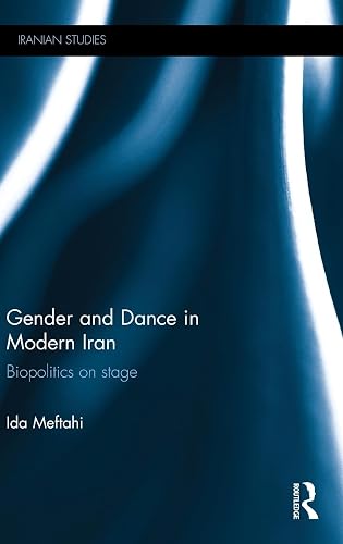 Gender and Dance in Modern Iran: Biopolitics on stage (Iranian Studies)