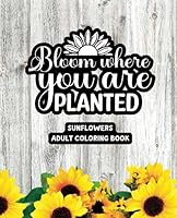 Bloom Where You Are Planted - Adult Coloring Book - Sunflowers: 49 Unique Designs B0CGL1LSBX Book Cover