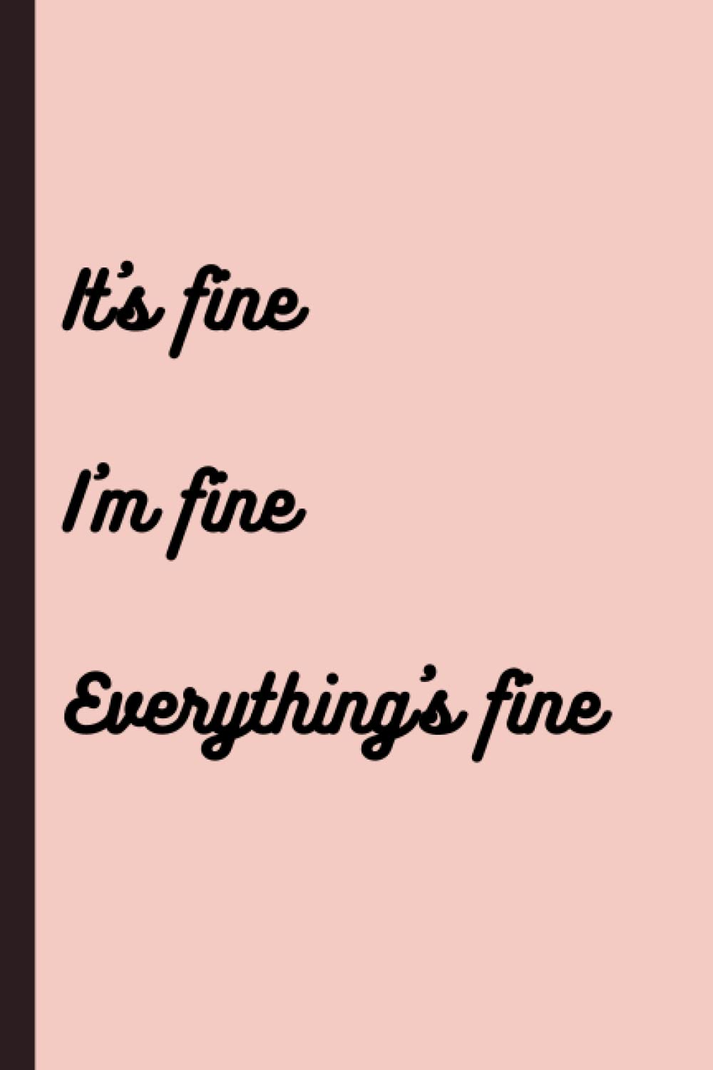 It's Fine I'm Fine Everything's Fine: Notebook, Journal, 120 Lined Pages, Sarcastic Quote, Present, Gift For Friends, Family, Parents, Siblings, Coworkers, Adults, 6" X 9"