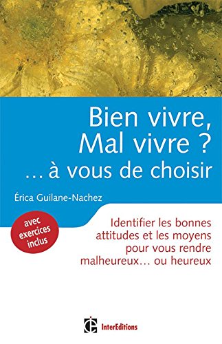 Bien vivre ? Mal vivre ? ... à vous de choisir !: Identifier les bonnes attitudes et les moyens pour vous rendre malheureux... ou heureux