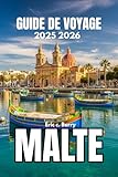  MALTE GUIDE DE VOYAGE 2025 2026: Découvrez les traditions vivantes et l\'âme des îles