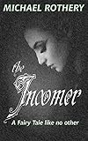  THE INCOMER: A FAIRY TALE LIKE NO OTHER (English Edition)