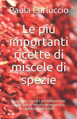 Le più importanti ricette di miscele di spezie: Cucinare come i professionisti. Cucinare in modo economico, rapido e semplice.