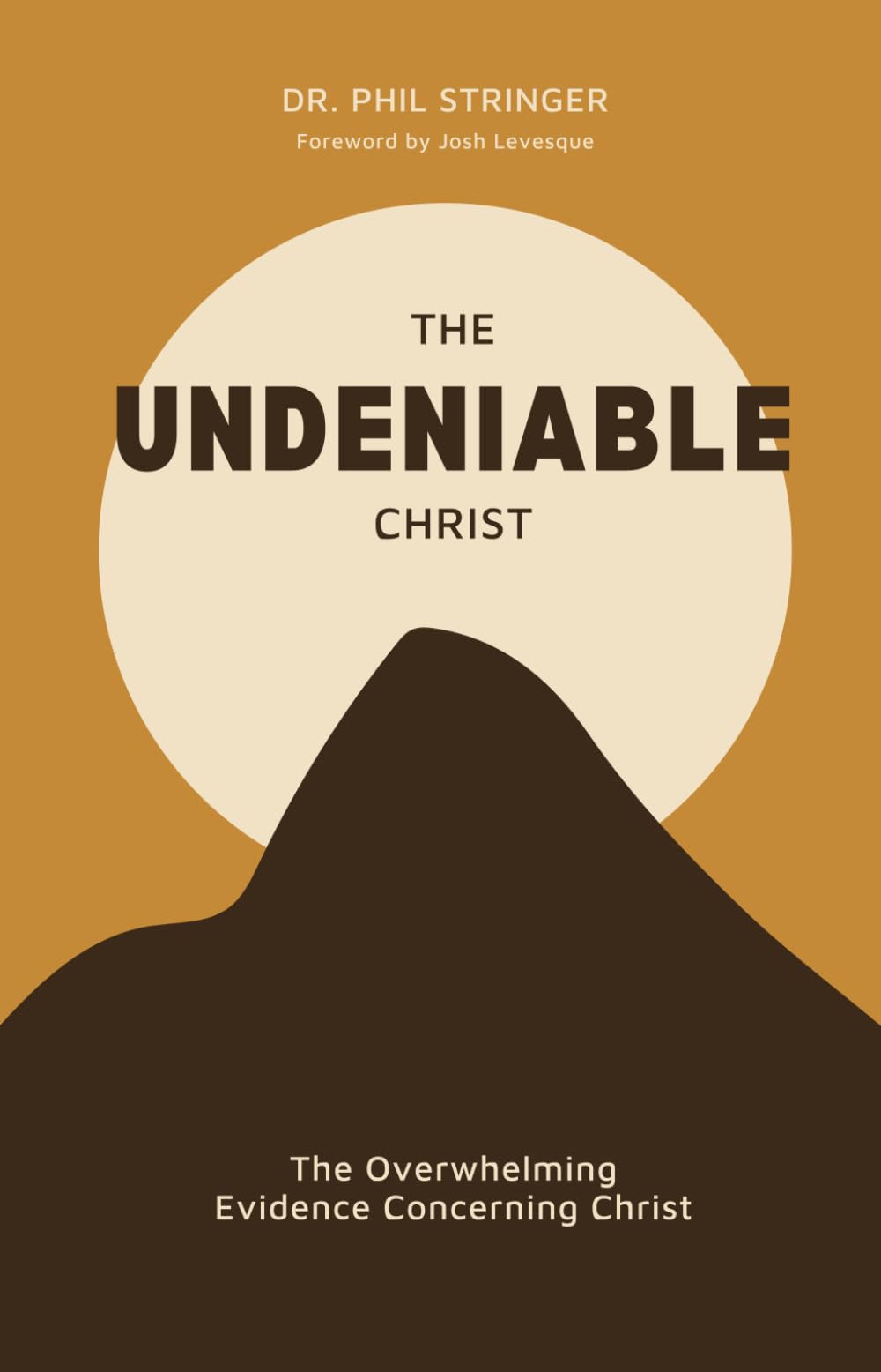 The Undeniable Christ: The Overwhelming Evidence Concerning Christ