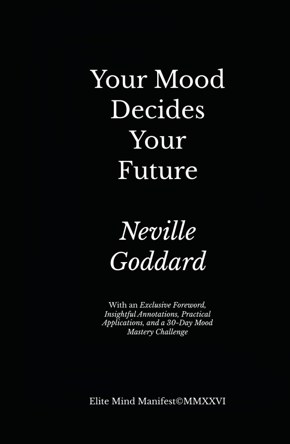 Your Mood Decides Your Future: Elite Mind Manifest Edition: With an Exclusive Foreword, Insightful Annotations, Practical Applications, and a 30-Day Mood Mastery Challenge