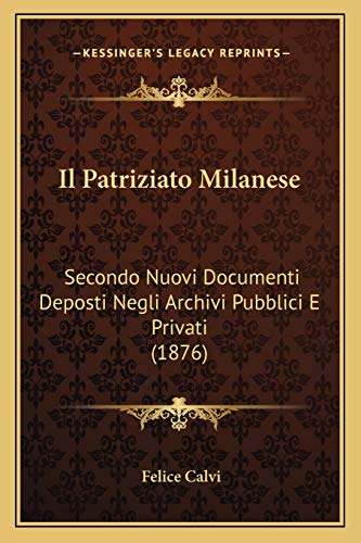 Il Patriziato Milanese: Secondo Nuovi Documenti Deposti Negli Archivi Pubblici E Privati (1876) (Italian Edition)