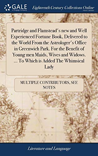 Partridge and Flamstead's new and Well Experienced Fortune Book, Delivered to the World From the Astrologer's Office in Greenwich Park. For the ... ... To Which is Added The Whimsical Lady