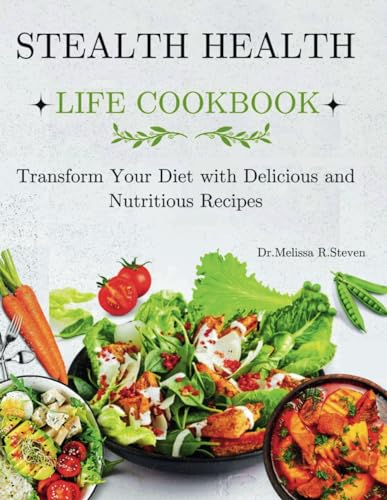 Stealth Health Life Cookbook: Transform Your Diet with Delicious and Nutritious Recipes