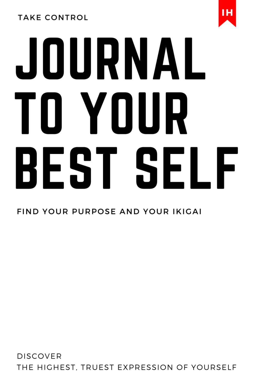 JOURNAL TO YOUR BEST SELF: Find your Purpose and your Ikigai