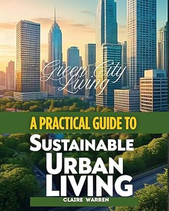 Green City Living A Practical Guide to Sustainable Urban Living ...