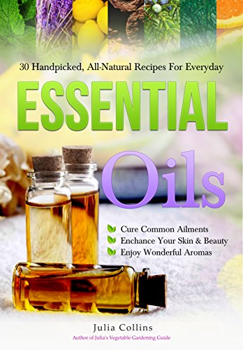 Essential Oils: 30 Handpicked, All-Natural Recipes For Everyday