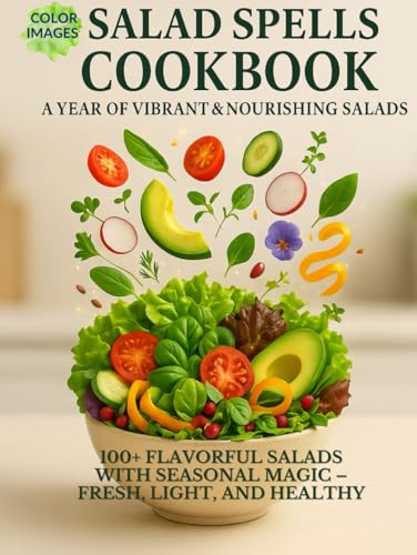 Salad Spells Cookbook: A Year Of Vibrant & Nourishing Salads: 100+ Flavorful Salads With Seasonal Magic – Fresh, Light, And Healthy