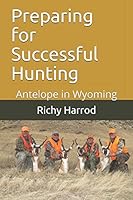 Preparing for Successful Hunting: Antelope in Wyoming (We are Outdoorsmen) 1983293830 Book Cover