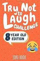 Try Not to Laugh Challenge Joke Book: 8 Year Old Edition : A Hilarious, and Interactive Joke Book for Boys and Girls... Knock Knock Jokes, Silly Puns, Funny Riddles for Boys and Girls Aged Eight 1651716137 Book Cover