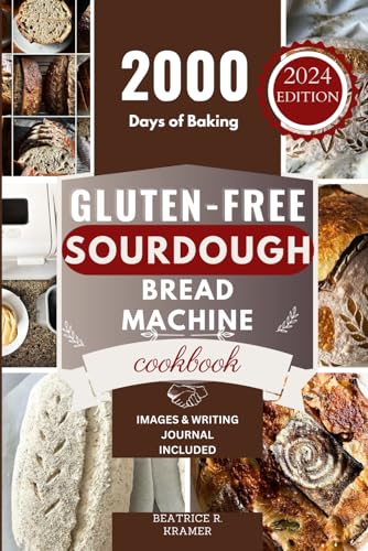 Gluten-Free Sourdough Bread Machine Cookbook: A Beginner's Step-By-Step Guide To Baking Homemade Irresistible No-Wheat Loaves With Your Bread Maker ... Homemade Loaves Bread Baking Perfection)